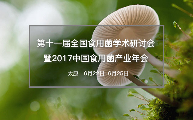 第十一届全国食用菌学术研讨会2017中国食用菌产业年会暨第四届中国食用菌博览会