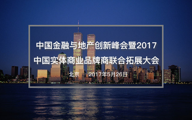 中国金融与地产创新峰会暨2017中国实体商业品牌商联合拓展大会